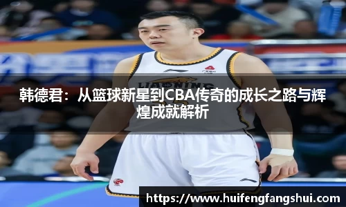 米兰韩德君：从篮球新星到CBA传奇的成长之路与辉煌成就解析
